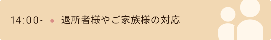 14時　退所者様やご家族様の対応