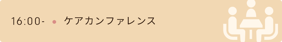 16時　ケアカンファレンス