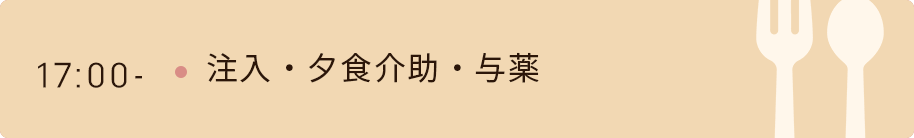 17時　注入・夕食介助・与薬