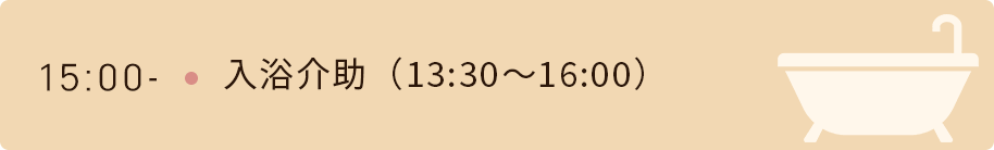 15時　入浴介助（13時半から16時）