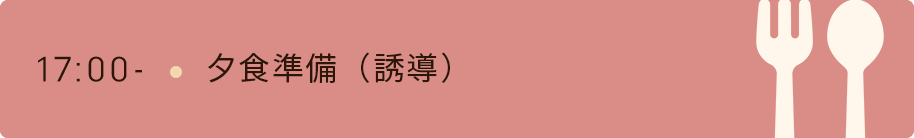 17時　夕食準備（誘導）