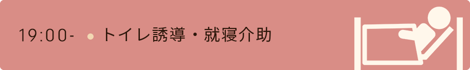 19時　トイレ誘導・就寝介助