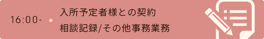 16時　入所予定者様との契約/相談記録/その他事務業務