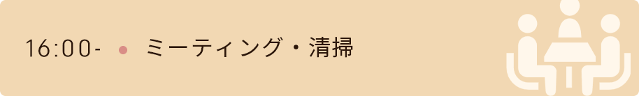 16時　ミーティング・清掃